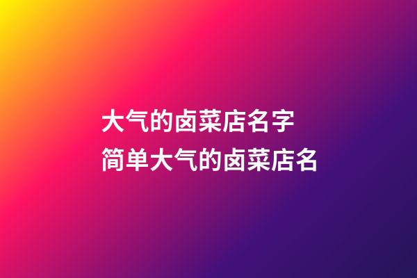 大气的卤菜店名字 简单大气的卤菜店名-第1张-店铺起名-玄机派